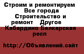 Строим и ремонтируем - Все города Строительство и ремонт » Другое   . Кабардино-Балкарская респ.